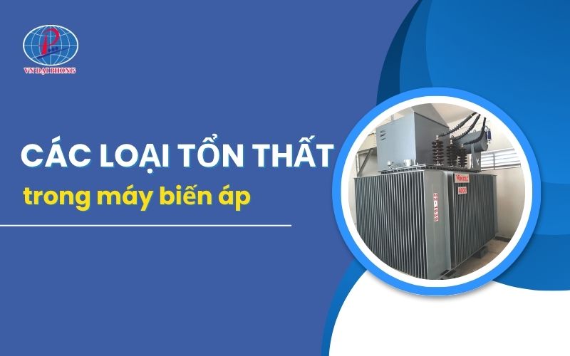 Tìm hiểu chi tiết các loại tổn thất trong máy biến áp