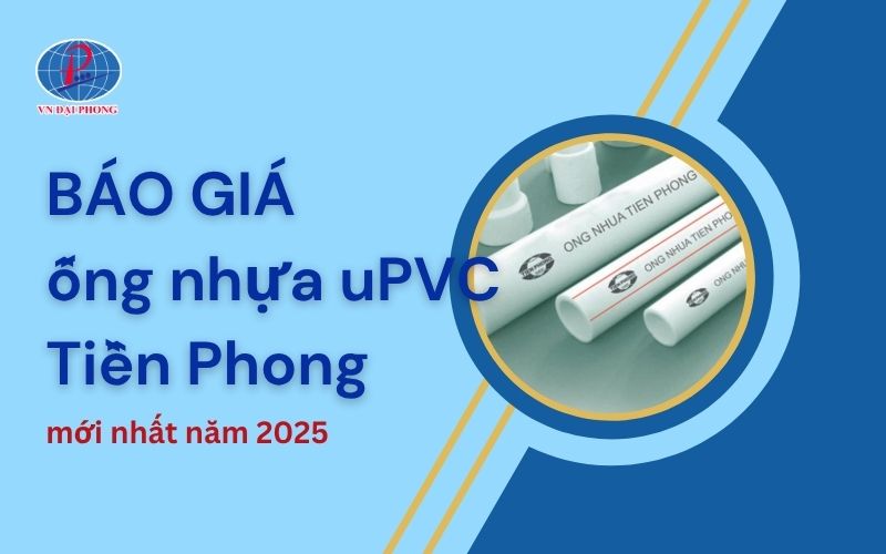 Bảng giá ống nhựa uPVC Tiền Phong - Cập nhật mới nhất 2025