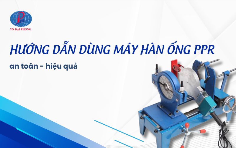 Hướng dẫn dùng máy hàn ống PPR an toàn