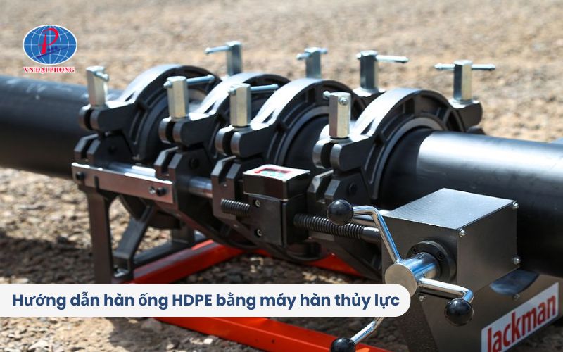 Hướng dẫn hàn ống HDPE bằng máy hàn thủy lực chi tiết, dễ hiểu