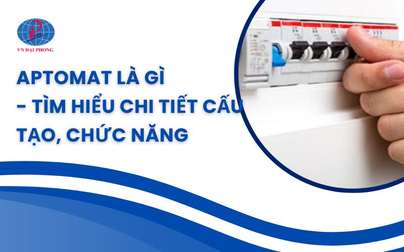 Aptomat là gì - Tìm hiểu chi tiết cấu tạo, chức năng