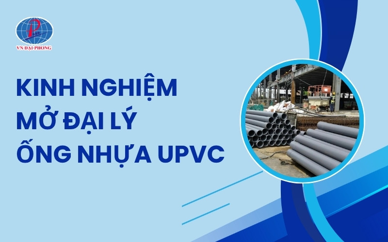 Kinh nghiệm mở đại lý ống nhựa uPVC – Chia sẻ từ VN Đại Phong 12 Kinh nghiệm mở đại lý ống nhựa uPVC – Chia sẻ từ VN Đại Phong