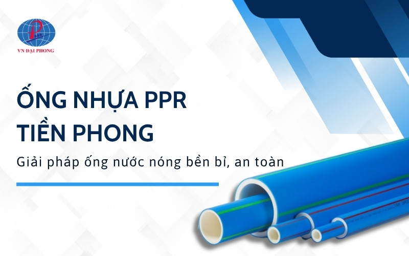 Ống nhựa PPR Tiền Phong - Giải pháp ống nước nóng bền bỉ, an toàn
