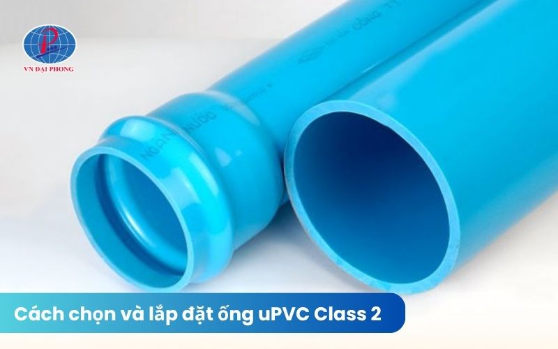 Cách chọn và lắp đặt ống uPVC Class 2 hiệu quả