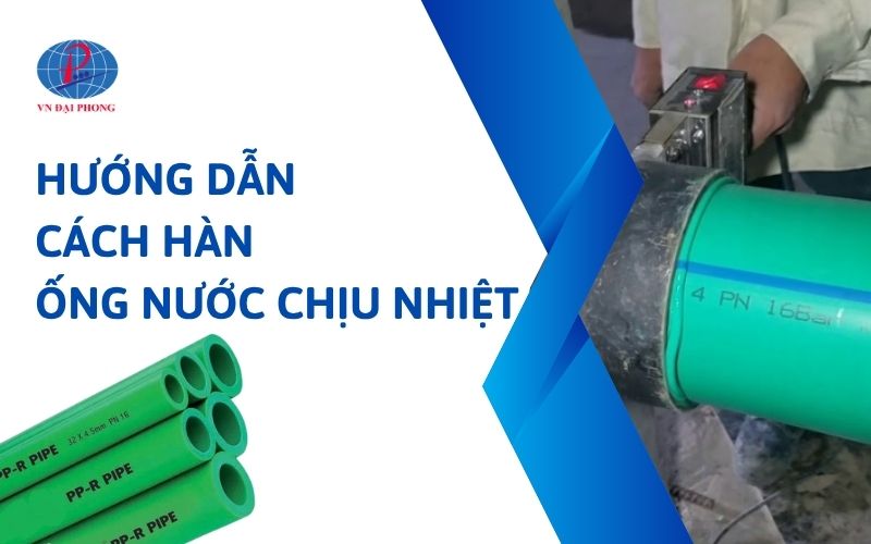 Hướng dẫn cách hàn ống nước chịu nhiệt đơn giản, nhanh chóng