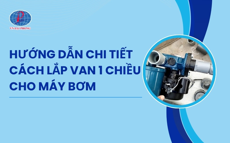 Hướng dẫn chi tiết cách lắp van 1 chiều cho máy bơm đơn giản