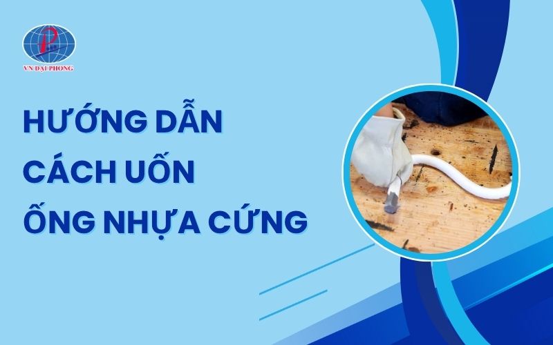Cách uốn ống nhựa cứng đơn giản, hiệu quả tại nhà