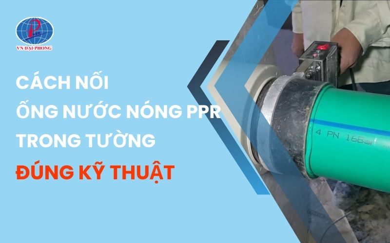 Cách Nối Ống Nước Nóng PPR Trong Tường Đúng Kỹ Thuật