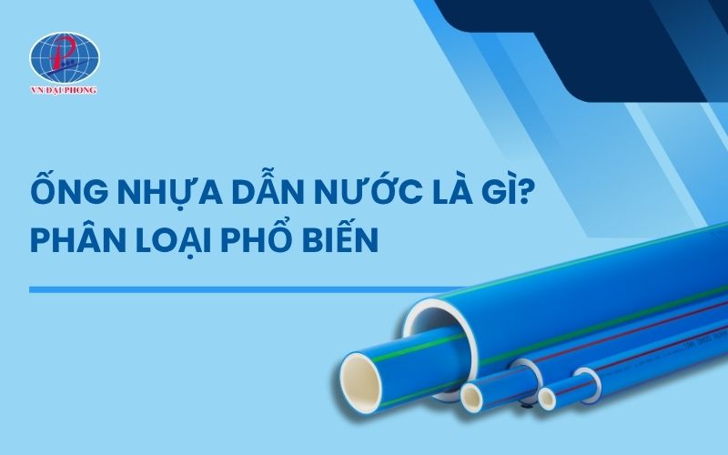 Ống nhựa dẫn nước là gì? Phân loại ống dẫn nước phổ biến