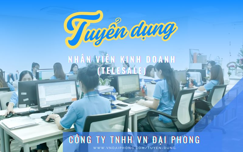TUYỂN DỤNG NHÂN VIÊN KINH DOANH (TELESALE) - VN ĐẠI PHONG